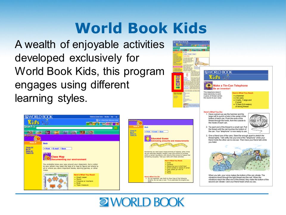 World Book Kids A wealth of enjoyable activities developed exclusively for World Book Kids, this program engages using different learning styles.