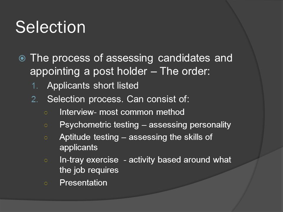 Selection  The process of assessing candidates and appointing a post holder – The order: 1.