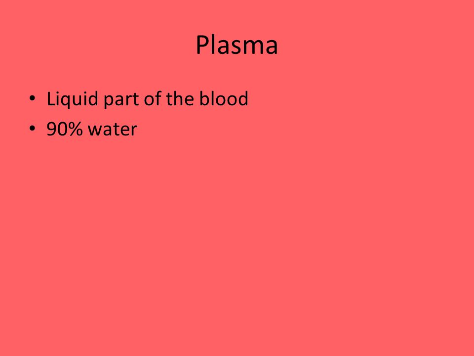 Plasma Liquid part of the blood 90% water