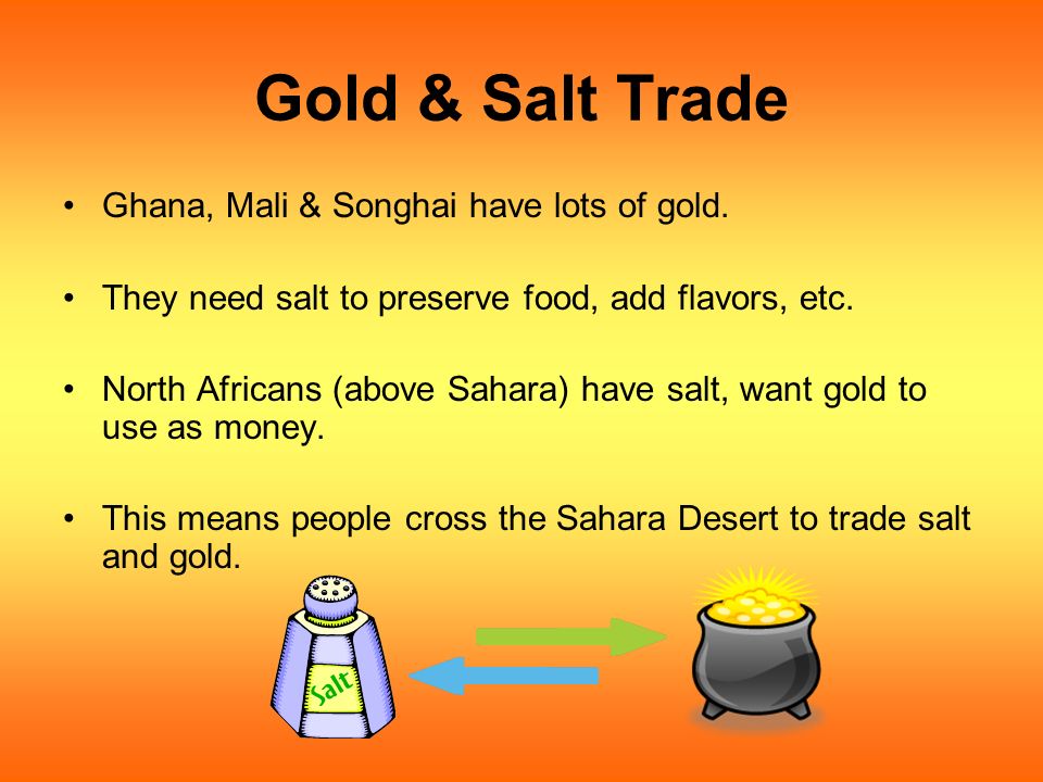Gold & Salt Trade Ghana, Mali & Songhai have lots of gold.