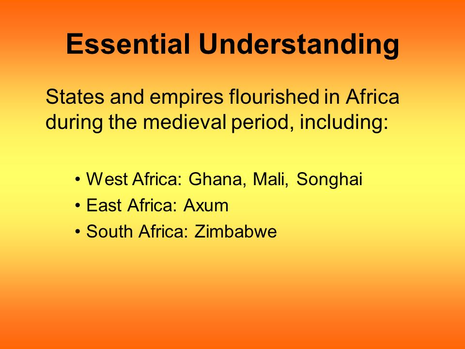 Essential Understanding States and empires flourished in Africa during the medieval period, including: West Africa: Ghana, Mali, Songhai East Africa: Axum South Africa: Zimbabwe