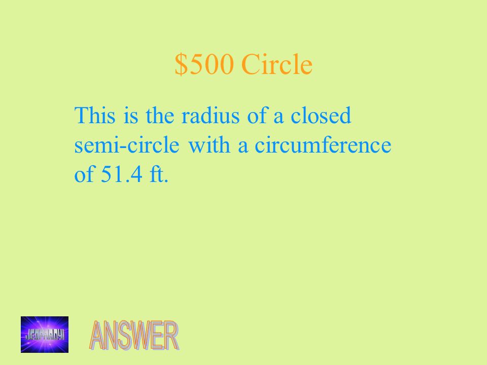 $500 Circle This is the radius of a closed semi-circle with a circumference of 51.4 ft.
