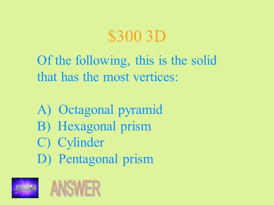 $300 3D Of the following, this is the solid that has the most vertices: A) Octagonal pyramid B) Hexagonal prism C) Cylinder D) Pentagonal prism