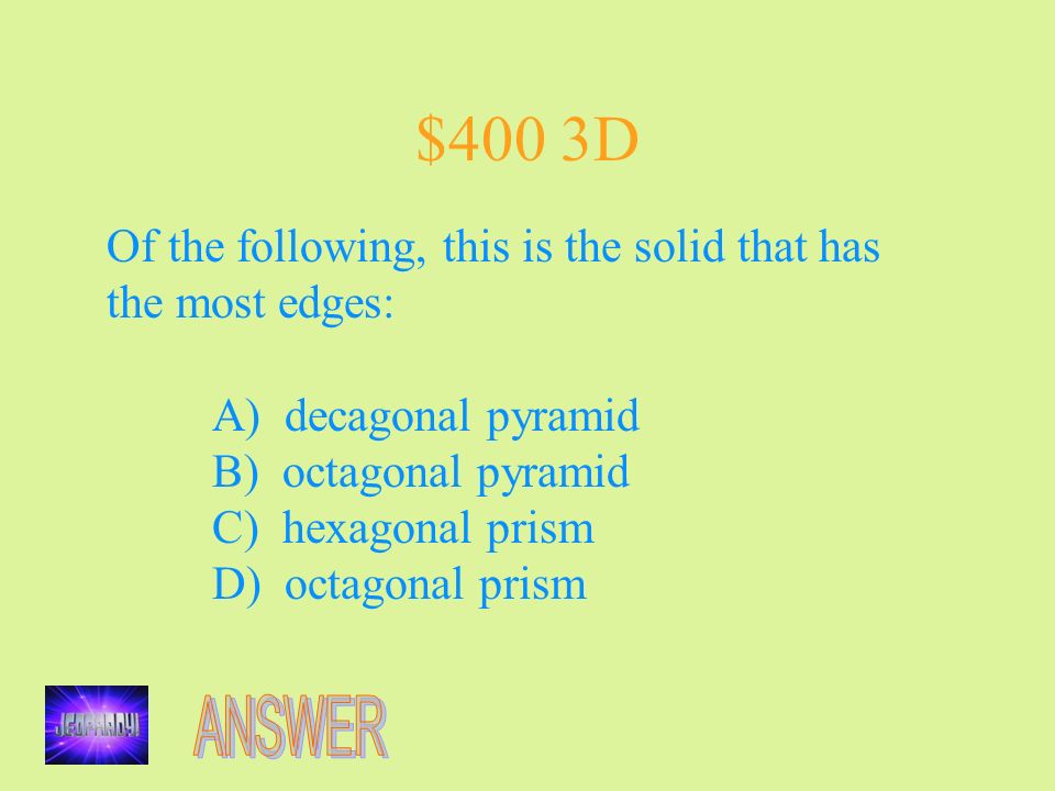 $400 3D Of the following, this is the solid that has the most edges: A) decagonal pyramid B) octagonal pyramid C) hexagonal prism D) octagonal prism