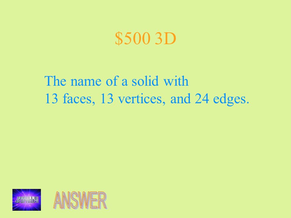 $500 3D The name of a solid with 13 faces, 13 vertices, and 24 edges.