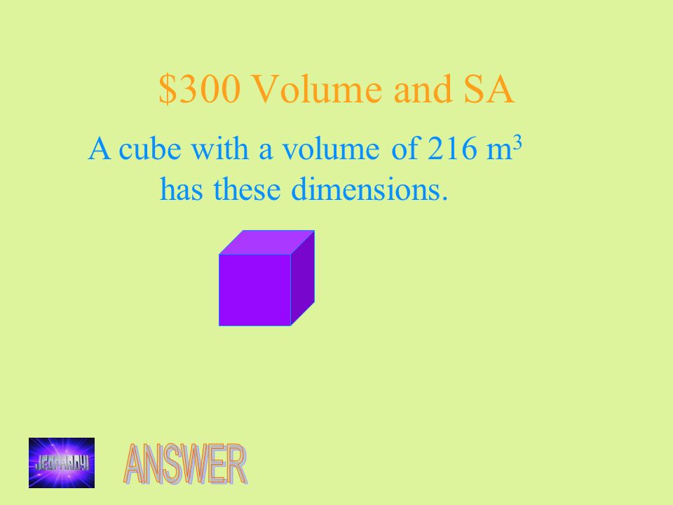 $300 Volume and SA A cube with a volume of 216 m 3 has these dimensions.