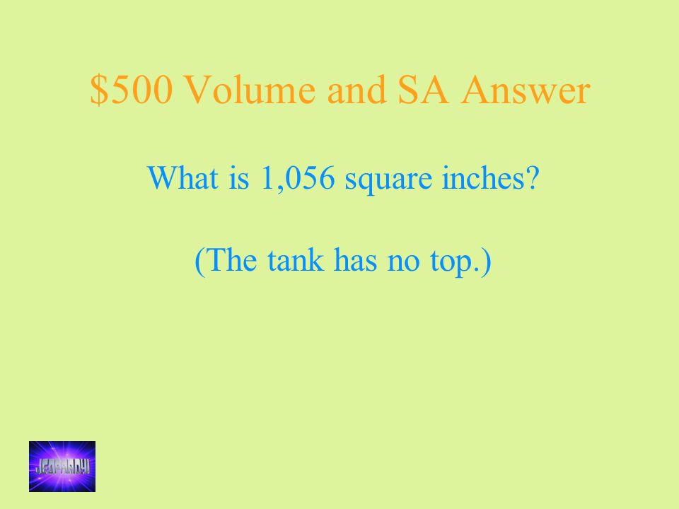 $500 Volume and SA Answer What is 1,056 square inches (The tank has no top.)