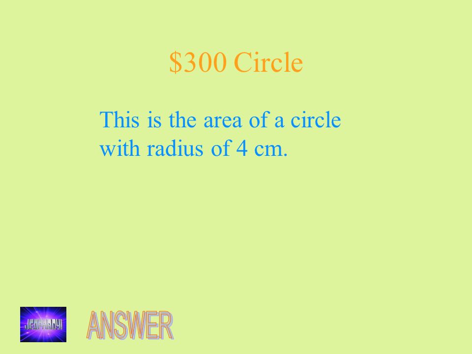 $300 Circle This is the area of a circle with radius of 4 cm.