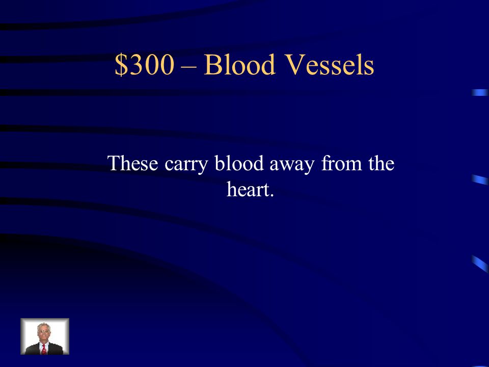 Blood Vessels -$200 What are veins