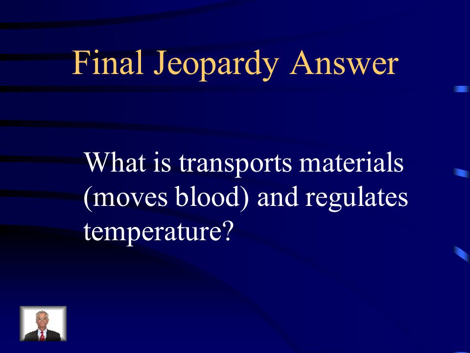Final Jeopardy These are the jobs of the circulatory system.