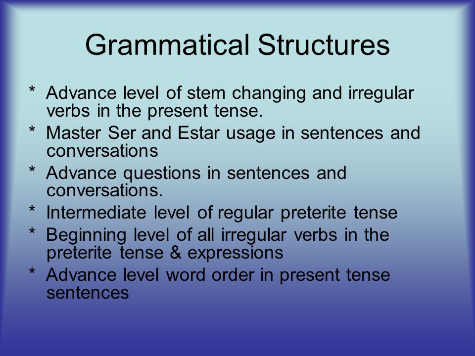 Grammatical Structures * Advance level of stem changing and irregular verbs in the present tense.