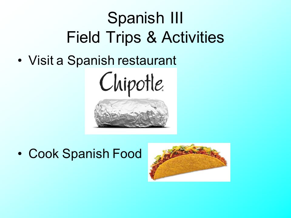 Spanish III Field Trips & Activities Visit a Spanish restaurant Cook Spanish Food