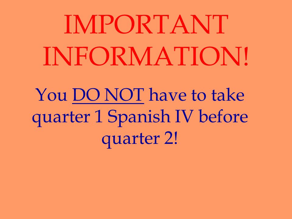 IMPORTANT INFORMATION! You DO NOT have to take quarter 1 Spanish IV before quarter 2!