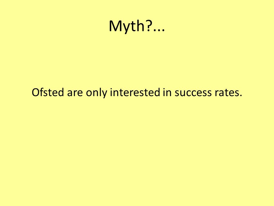 Myth ... Ofsted are only interested in success rates.