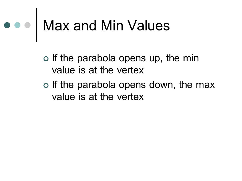 Max and Min Values If the parabola opens up, the min value is at the vertex If the parabola opens down, the max value is at the vertex