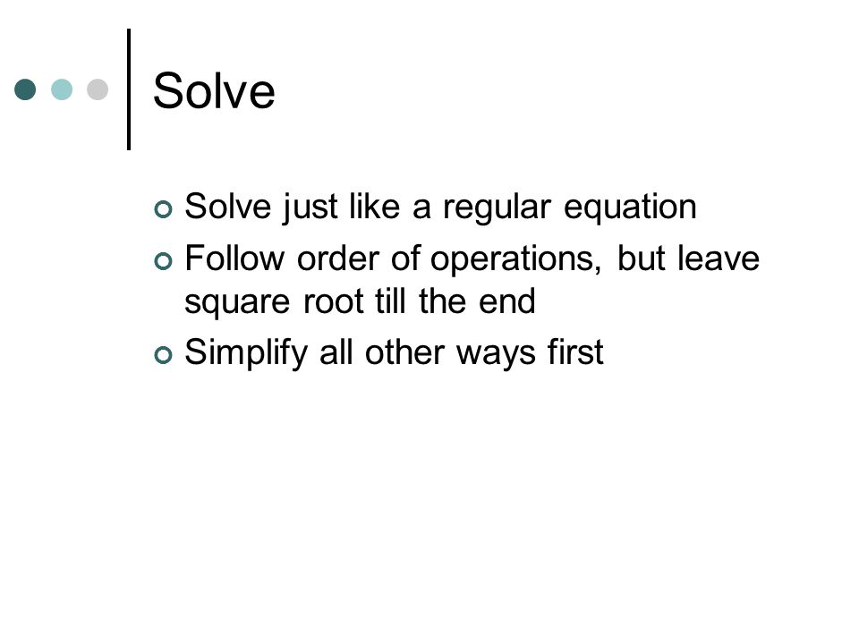 Solve Solve just like a regular equation Follow order of operations, but leave square root till the end Simplify all other ways first