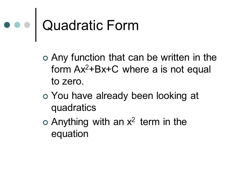 Quadratic Form Any function that can be written in the form Ax 2 +Bx+C where a is not equal to zero.