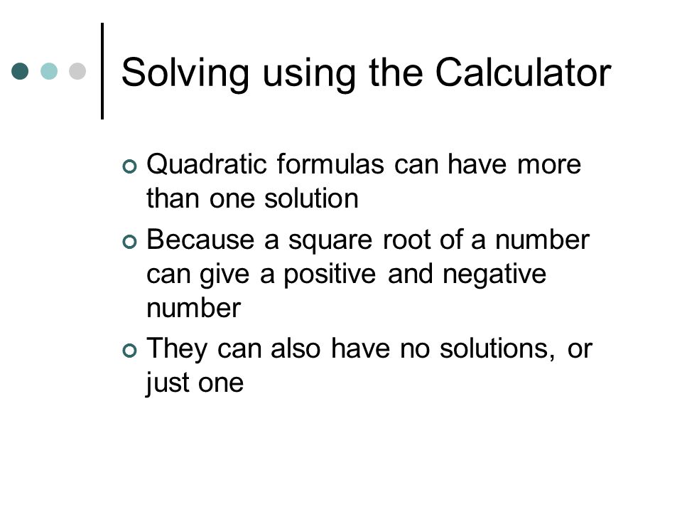 Solving using the Calculator Quadratic formulas can have more than one solution Because a square root of a number can give a positive and negative number They can also have no solutions, or just one