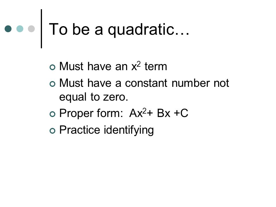 To be a quadratic… Must have an x 2 term Must have a constant number not equal to zero.