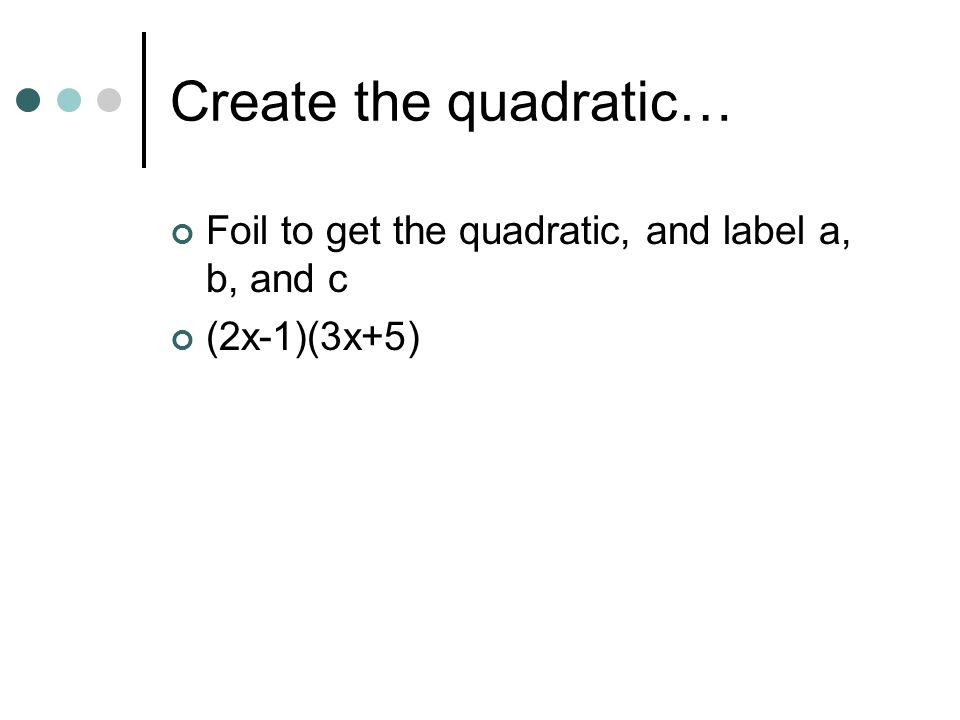 Create the quadratic… Foil to get the quadratic, and label a, b, and c (2x-1)(3x+5)