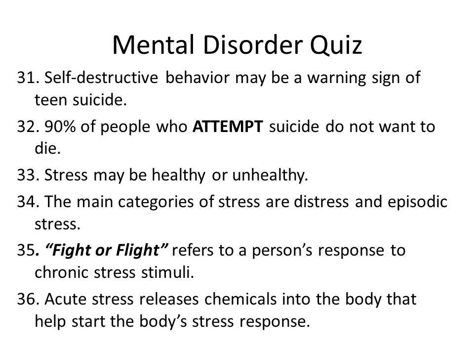 Mental Disorder Quiz 31. Self-destructive behavior may be a warning sign of teen suicide.