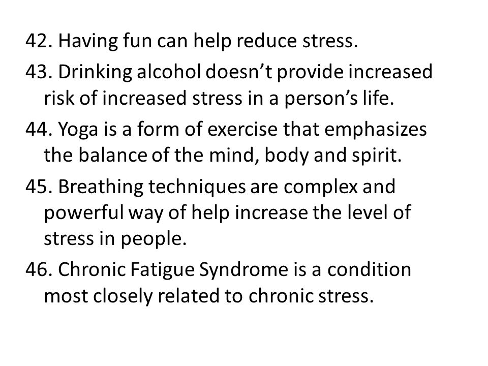 42. Having fun can help reduce stress. 43.