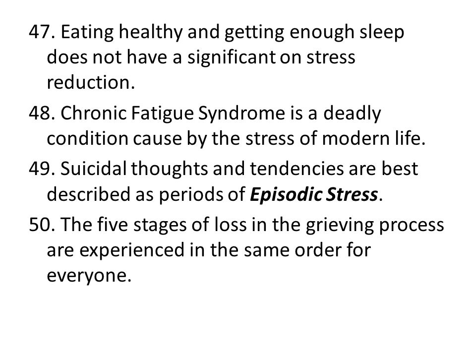 47. Eating healthy and getting enough sleep does not have a significant on stress reduction.