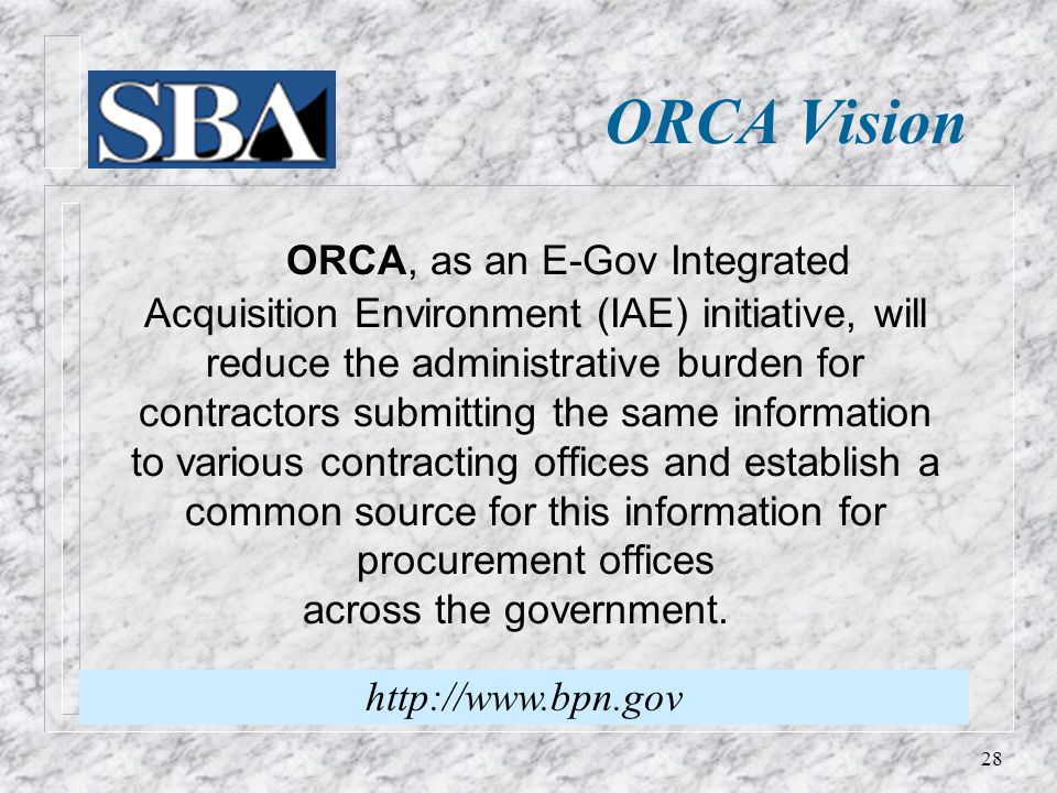 ORCA Vision ORCA, as an E-Gov Integrated Acquisition Environment (IAE) initiative, will reduce the administrative burden for contractors submitting the same information to various contracting offices and establish a common source for this information for procurement offices across the government.