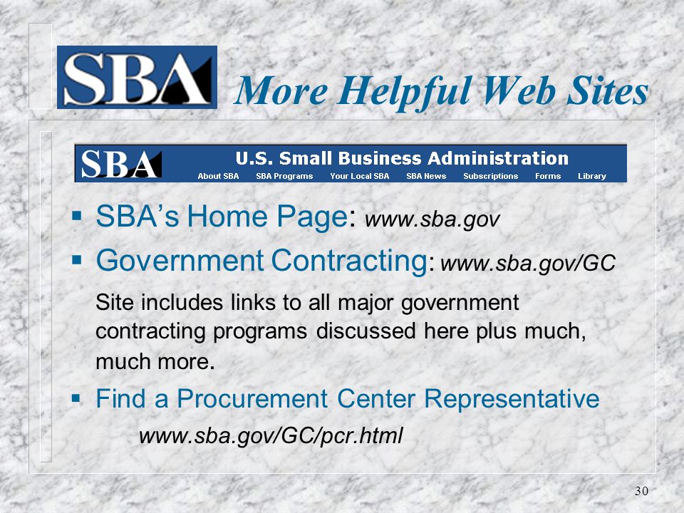 More Helpful Web Sites  SBA’s Home Page:    Government Contracting :   Site includes links to all major government contracting programs discussed here plus much, much more.