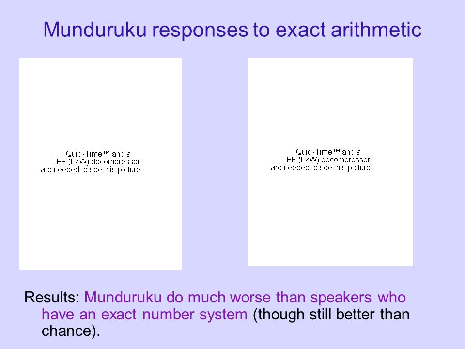 Munduruku responses to exact arithmetic Results: Munduruku do much worse than speakers who have an exact number system (though still better than chance).
