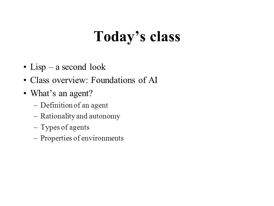 Today’s class Lisp – a second look Class overview: Foundations of AI What’s an agent.