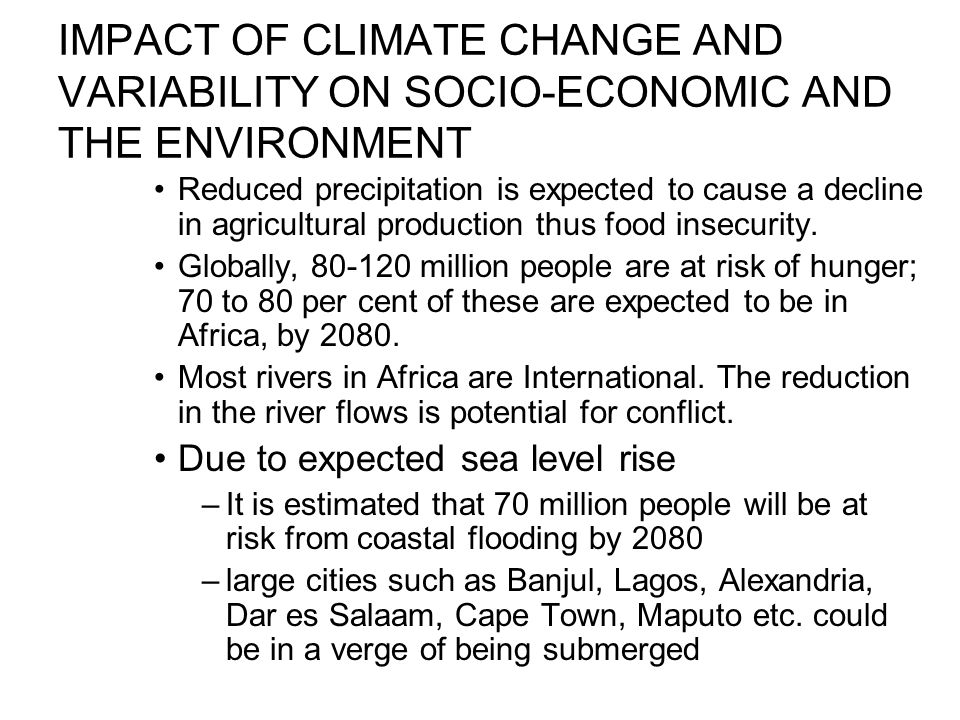 IMPACT OF CLIMATE CHANGE AND VARIABILITY ON SOCIO-ECONOMIC AND THE ENVIRONMENT Reduced precipitation is expected to cause a decline in agricultural production thus food insecurity.