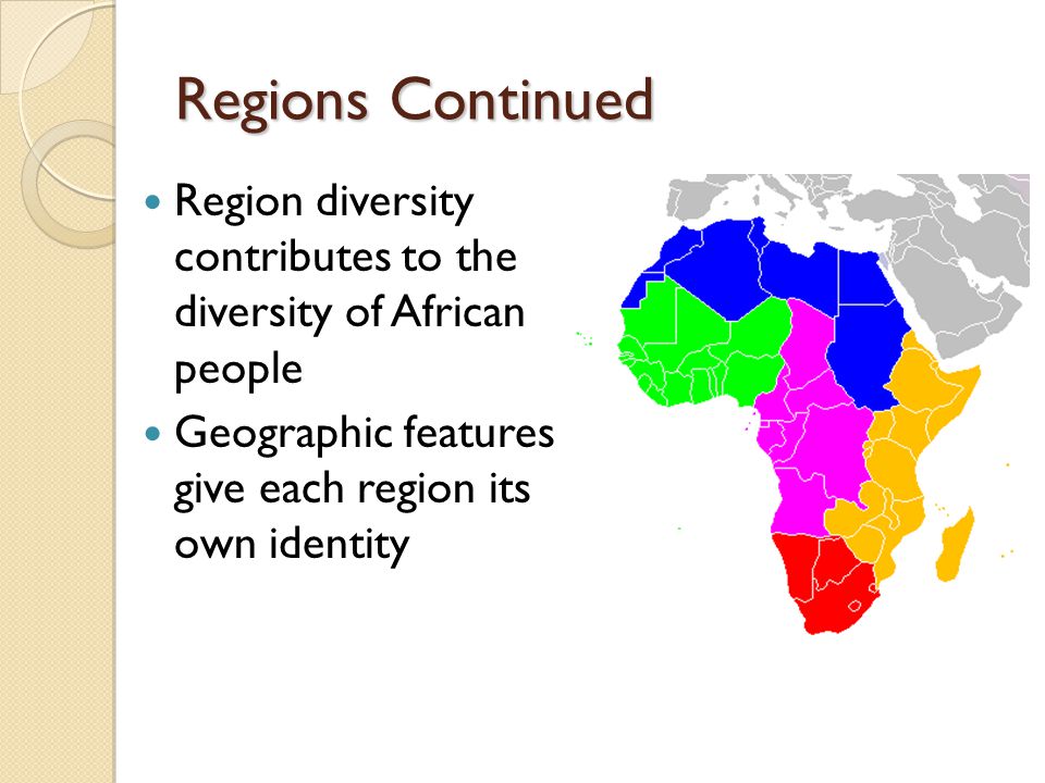 Regions Continued Region diversity contributes to the diversity of African people Geographic features give each region its own identity