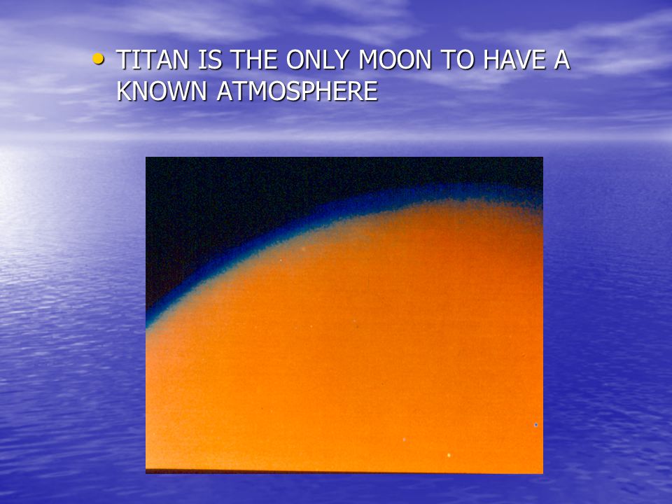 TITAN IS THE ONLY MOON TO HAVE A KNOWN ATMOSPHERE TITAN IS THE ONLY MOON TO HAVE A KNOWN ATMOSPHERE