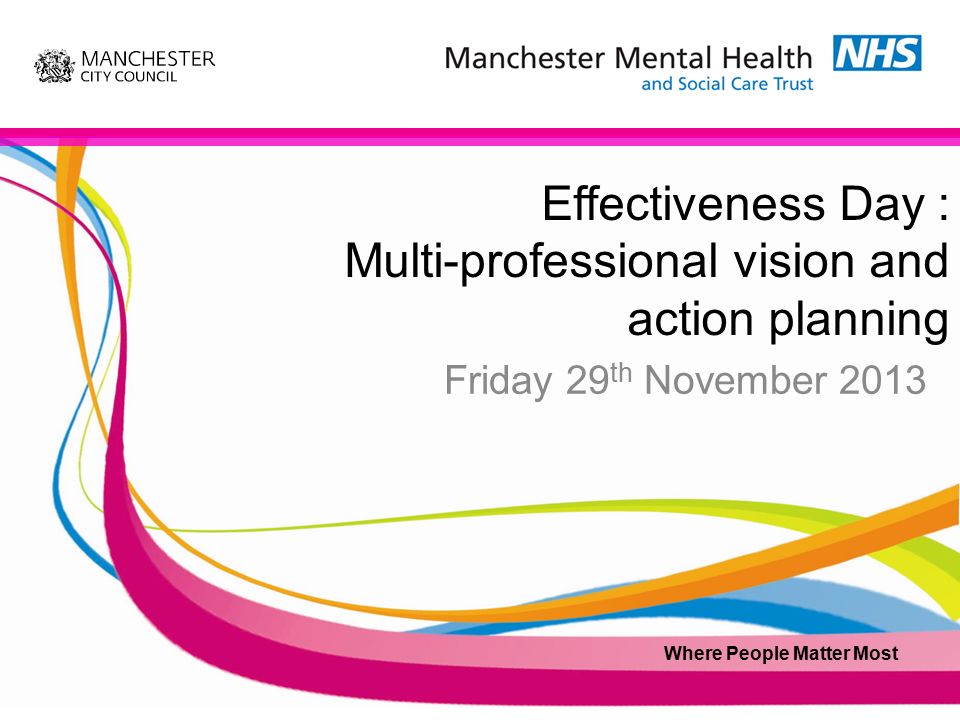 Effectiveness Day : Multi-professional vision and action planning Friday 29 th November 2013 Where People Matter Most