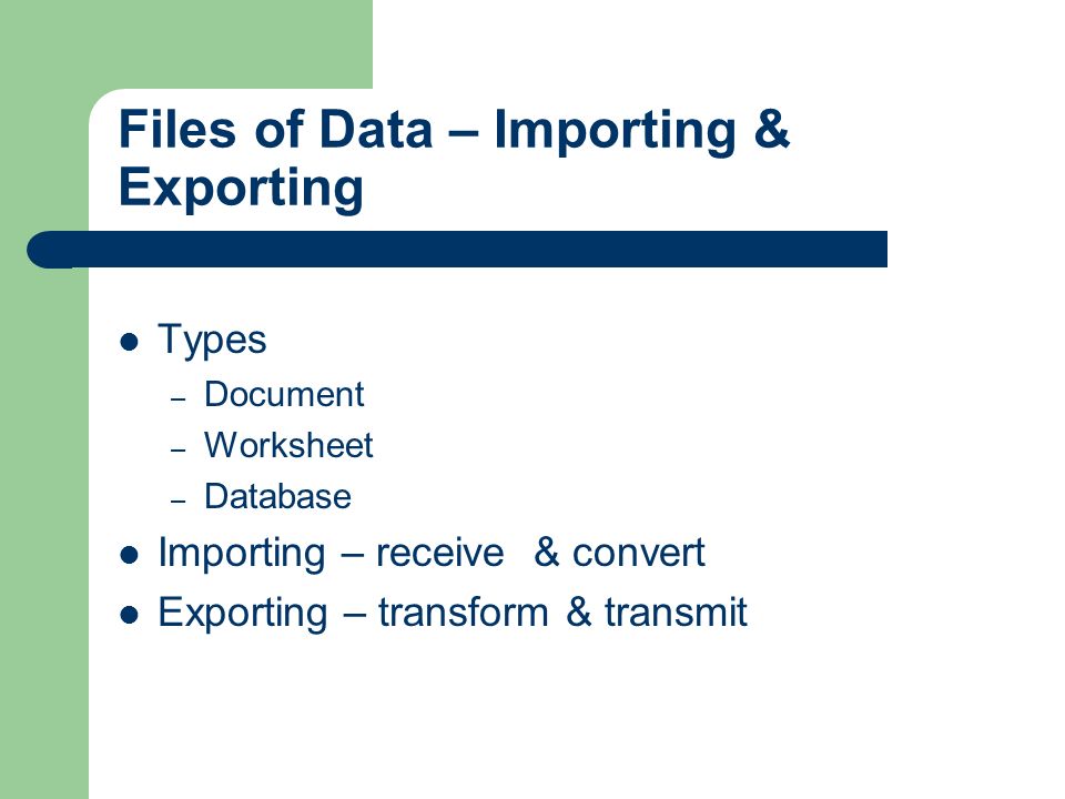 Files of Data – Importing & Exporting Types – Document – Worksheet – Database Importing – receive & convert Exporting – transform & transmit