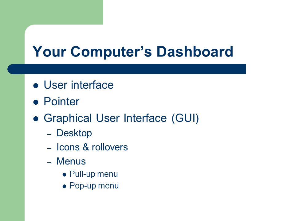 Your Computer’s Dashboard User interface Pointer Graphical User Interface (GUI) – Desktop – Icons & rollovers – Menus Pull-up menu Pop-up menu