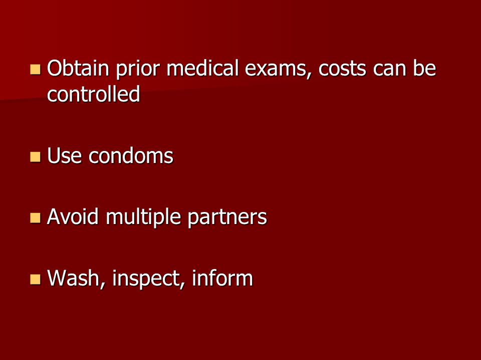 Obtain prior medical exams, costs can be controlled Obtain prior medical exams, costs can be controlled Use condoms Use condoms Avoid multiple partners Avoid multiple partners Wash, inspect, inform Wash, inspect, inform