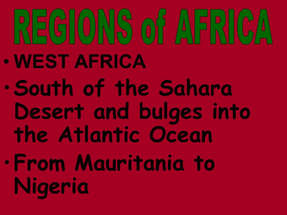 WEST AFRICA South of the Sahara Desert and bulges into the Atlantic Ocean From Mauritania to Nigeria