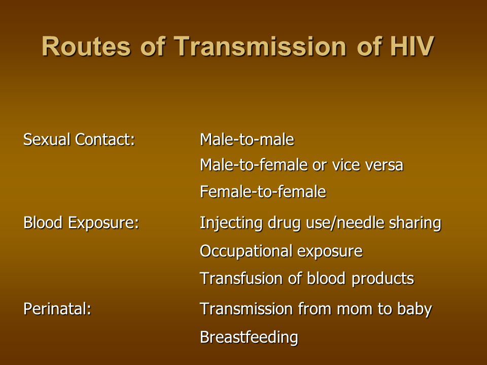 HIV in Body Fluids Semen 11,000 Vaginal Fluid 7,000 Blood 18,000 Amniotic Fluid 4,000 Saliva 1 Average number of HIV particles in 1 ml of these body fluids