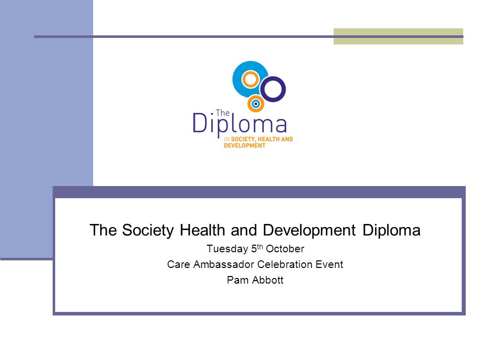 The Society Health and Development Diploma Tuesday 5 th October Care Ambassador Celebration Event Pam Abbott