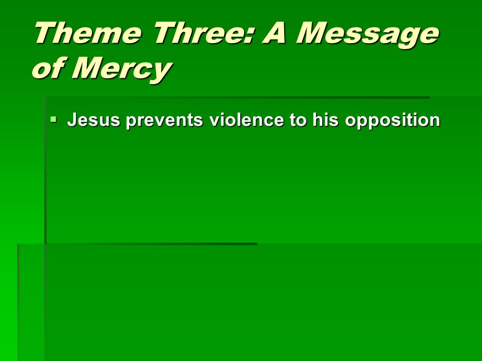 Theme Three: A Message of Mercy  Jesus prevents violence to his opposition