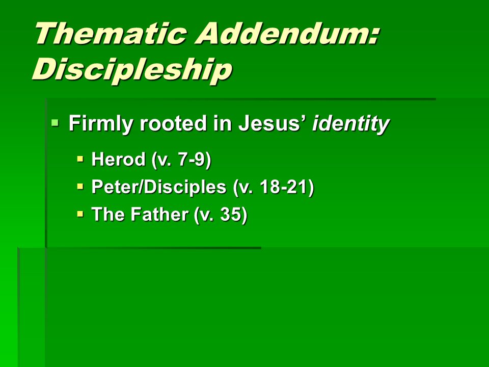 Thematic Addendum: Discipleship  Firmly rooted in Jesus’ identity  Herod (v.
