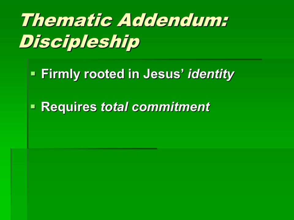 Thematic Addendum: Discipleship  Firmly rooted in Jesus’ identity  Requires total commitment