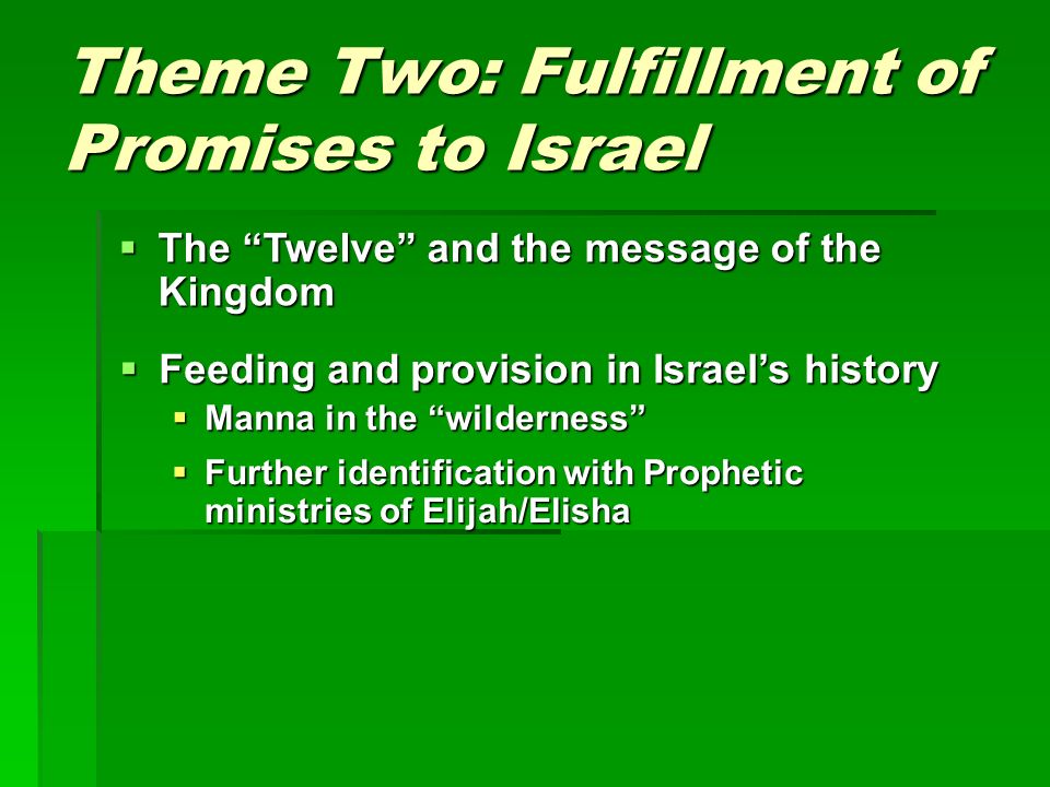 Theme Two: Fulfillment of Promises to Israel  The Twelve and the message of the Kingdom  Feeding and provision in Israel’s history  Manna in the wilderness  Further identification with Prophetic ministries of Elijah/Elisha
