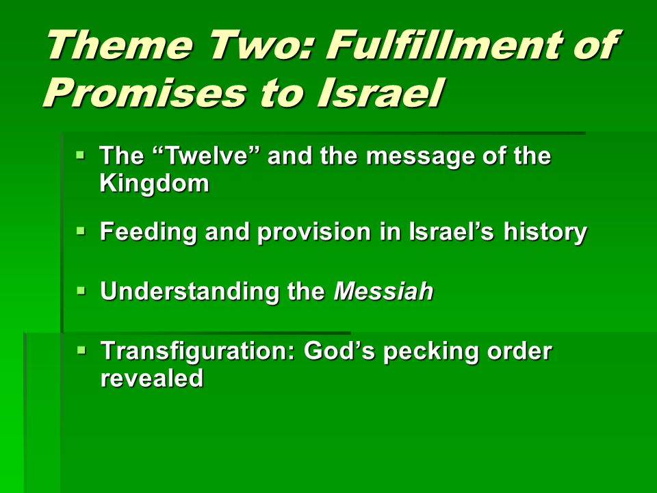 Theme Two: Fulfillment of Promises to Israel  Transfiguration: God’s pecking order revealed  Understanding the Messiah  The Twelve and the message of the Kingdom  Feeding and provision in Israel’s history