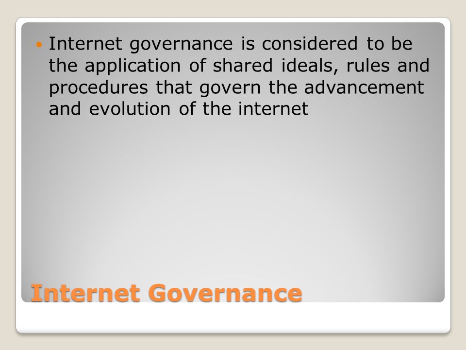 Internet Governance Internet governance is considered to be the application of shared ideals, rules and procedures that govern the advancement and evolution of the internet