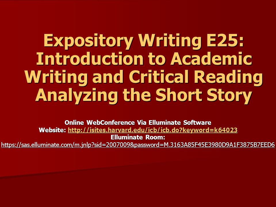 Online WebConference Via Elluminate Software Website:   keyword=k64023 Elluminate Room:   sid= &password=M.3163A85F45E3980D9A1F3875B7EED6   keyword=k64023 Expository Writing E25: Introduction to Academic Writing and Critical Reading Analyzing the Short Story