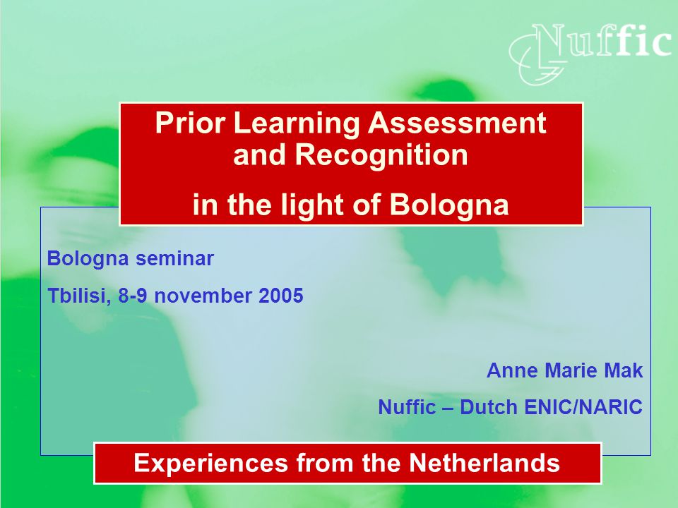 Bologna seminar Tbilisi, 8-9 november 2005 Anne Marie Mak Nuffic – Dutch ENIC/NARIC Prior Learning Assessment and Recognition in the light of Bologna Experiences from the Netherlands