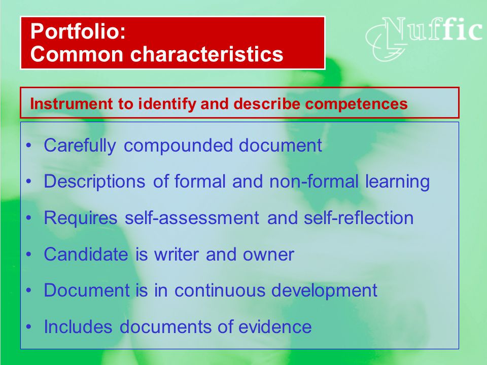 Carefully compounded document Descriptions of formal and non-formal learning Requires self-assessment and self-reflection Candidate is writer and owner Document is in continuous development Includes documents of evidence Portfolio: Common characteristics Instrument to identify and describe competences